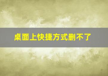 桌面上快捷方式删不了