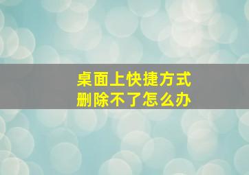 桌面上快捷方式删除不了怎么办