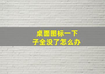 桌面图标一下子全没了怎么办