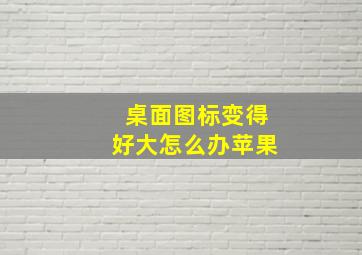 桌面图标变得好大怎么办苹果