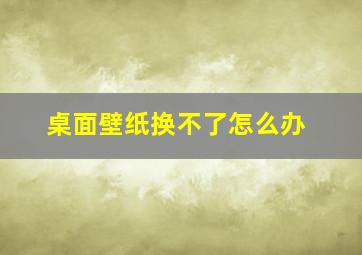 桌面壁纸换不了怎么办