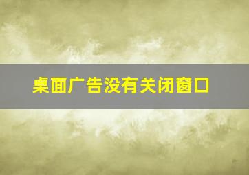 桌面广告没有关闭窗口