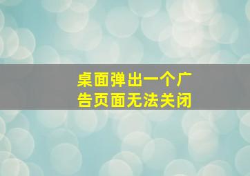 桌面弹出一个广告页面无法关闭