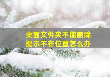 桌面文件夹不能删除提示不在位置怎么办