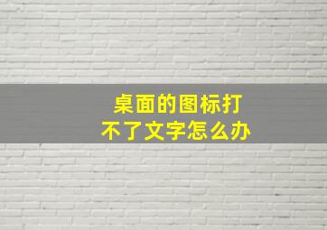 桌面的图标打不了文字怎么办