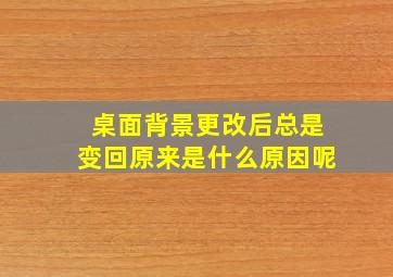 桌面背景更改后总是变回原来是什么原因呢