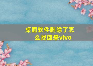 桌面软件删除了怎么找回来vivo