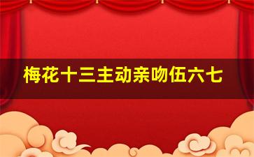 梅花十三主动亲吻伍六七