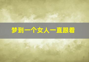 梦到一个女人一直跟着