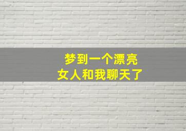 梦到一个漂亮女人和我聊天了