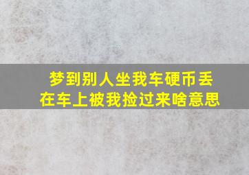 梦到别人坐我车硬币丢在车上被我捡过来啥意思