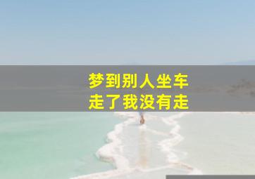 梦到别人坐车走了我没有走