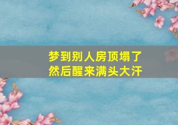 梦到别人房顶塌了然后醒来满头大汗