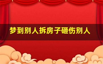 梦到别人拆房子砸伤别人