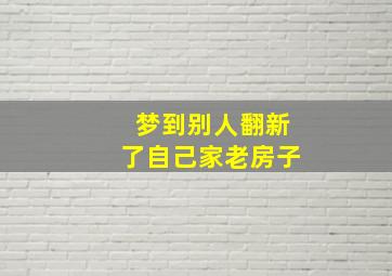 梦到别人翻新了自己家老房子