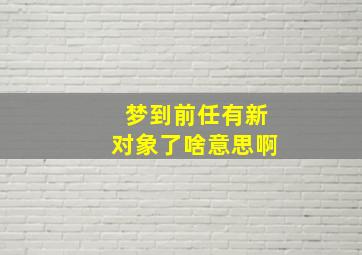 梦到前任有新对象了啥意思啊