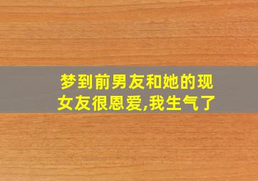 梦到前男友和她的现女友很恩爱,我生气了