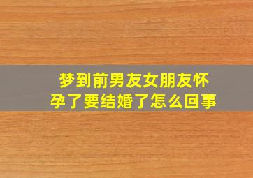 梦到前男友女朋友怀孕了要结婚了怎么回事