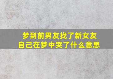 梦到前男友找了新女友自己在梦中哭了什么意思