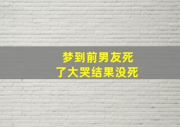 梦到前男友死了大哭结果没死