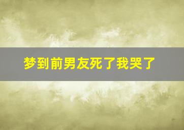 梦到前男友死了我哭了