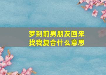 梦到前男朋友回来找我复合什么意思