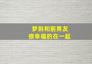 梦到和前男友很幸福的在一起