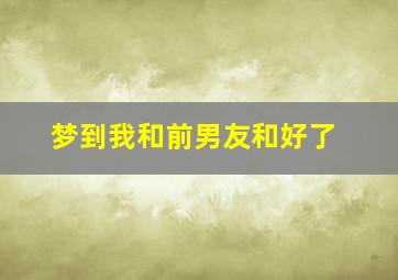 梦到我和前男友和好了