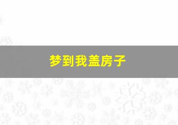 梦到我盖房子