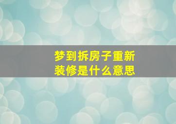 梦到拆房子重新装修是什么意思