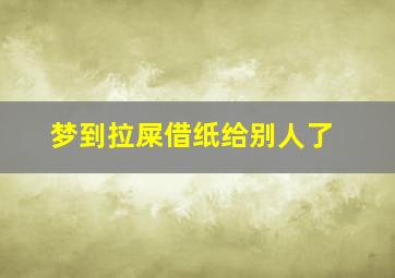 梦到拉屎借纸给别人了