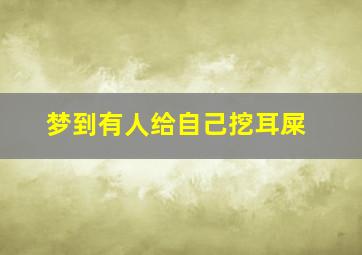 梦到有人给自己挖耳屎