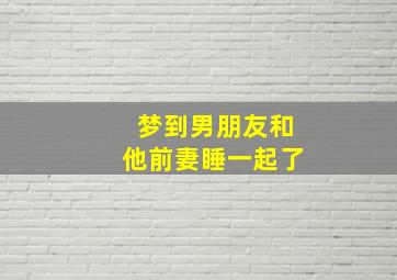 梦到男朋友和他前妻睡一起了