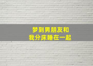 梦到男朋友和我分床睡在一起