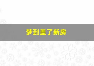 梦到盖了新房