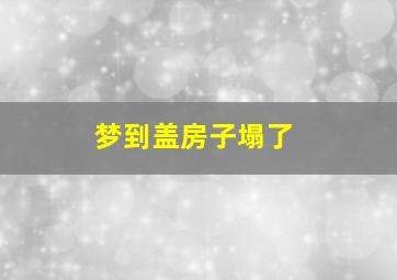 梦到盖房子塌了