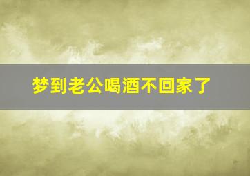 梦到老公喝酒不回家了