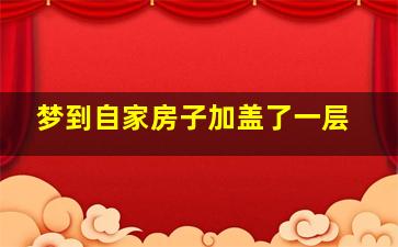 梦到自家房子加盖了一层