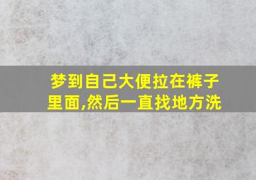 梦到自己大便拉在裤子里面,然后一直找地方洗