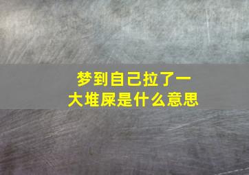 梦到自己拉了一大堆屎是什么意思