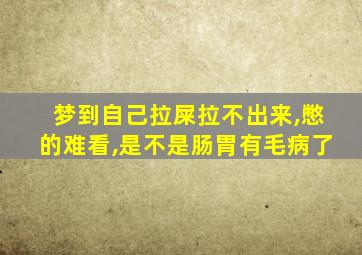 梦到自己拉屎拉不出来,憋的难看,是不是肠胃有毛病了