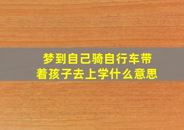 梦到自己骑自行车带着孩子去上学什么意思