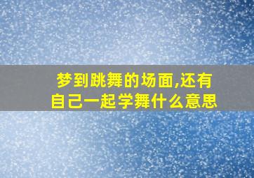 梦到跳舞的场面,还有自己一起学舞什么意思