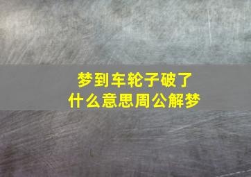 梦到车轮子破了什么意思周公解梦