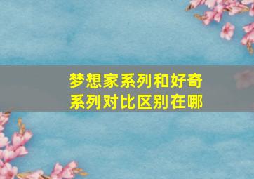 梦想家系列和好奇系列对比区别在哪