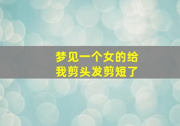 梦见一个女的给我剪头发剪短了