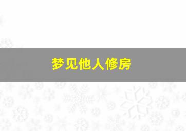 梦见他人修房