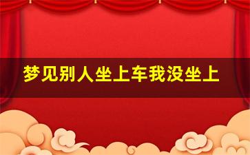 梦见别人坐上车我没坐上