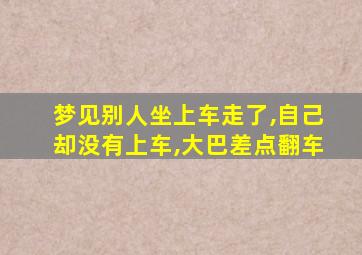 梦见别人坐上车走了,自己却没有上车,大巴差点翻车