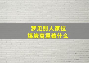 梦见别人家拉煤炭寓意着什么